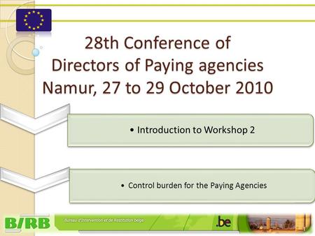 1 28th Conference of Directors of Paying agencies Namur, 27 to 29 October 2010 Introduction to Workshop 2 Control burden for the Paying Agencies.