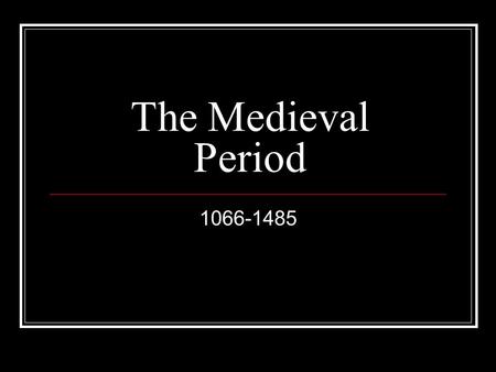 The Medieval Period 1066-1485. King = William the Conqueror Development of Feudalism King owned all the land William divided it : ~ ¼ for himself ~ ¼.