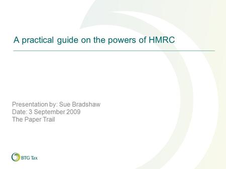 A practical guide on the powers of HMRC Presentation by: Sue Bradshaw Date: 3 September 2009 The Paper Trail.