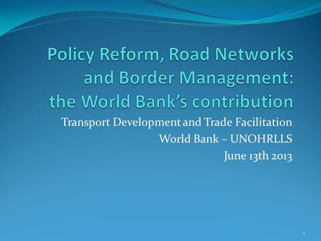 Transport Development and Trade Facilitation World Bank – UNOHRLLS June 13th 2013 1.