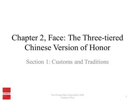 Chapter 2, Face: The Three-tiered Chinese Version of Honor Section 1: Customs and Traditions The Chinese Way, Ding and Xu, 2014 Chapter 2 Face 1.