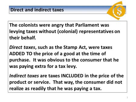 1 The colonists were angry that Parliament was levying taxes without (colonial) representatives on their behalf. Direct taxes, such as the Stamp Act, were.