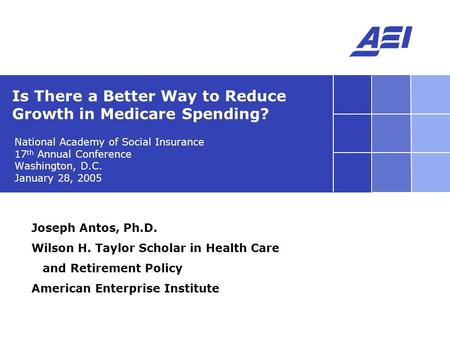 National Academy of Social Insurance 17 th Annual Conference Washington, D.C. January 28, 2005 Is There a Better Way to Reduce Growth in Medicare Spending?