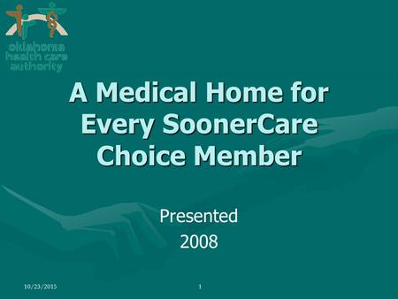 10/23/20151 Presented 2008 A Medical Home for Every SoonerCare Choice Member.