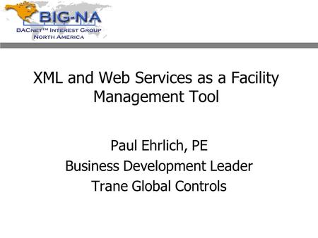 XML and Web Services as a Facility Management Tool Paul Ehrlich, PE Business Development Leader Trane Global Controls.