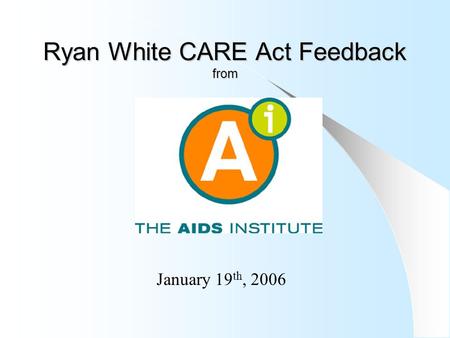 Ryan White CARE Act Feedback from January 19 th, 2006.