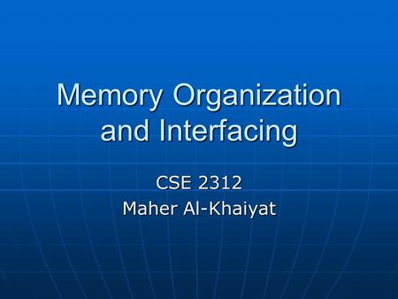 Memory Organization and Interfacing CSE 2312 Maher Al-Khaiyat.