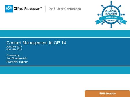 2015 User Conference Contact Management in OP 14 April 23rd, 2015 April 24th, 2015 Presented by: Jen Novakovich PM/EHR Trainer EHR Session.