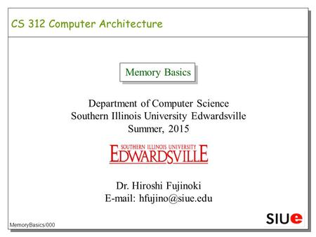 CS 312 Computer Architecture Memory Basics Department of Computer Science Southern Illinois University Edwardsville Summer, 2015 Dr. Hiroshi Fujinoki E-mail: