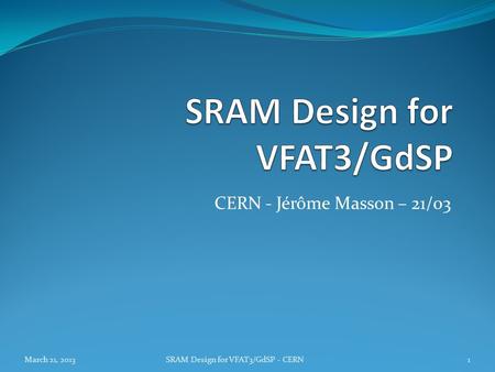 CERN - Jérôme Masson – 21/03 March 21, 20131SRAM Design for VFAT3/GdSP - CERN.