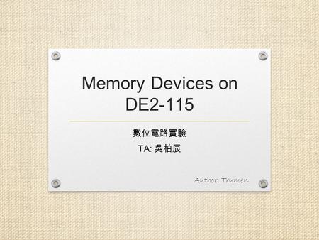 Memory Devices on DE2-115 數位電路實驗 TA: 吳柏辰 Author: Trumen.