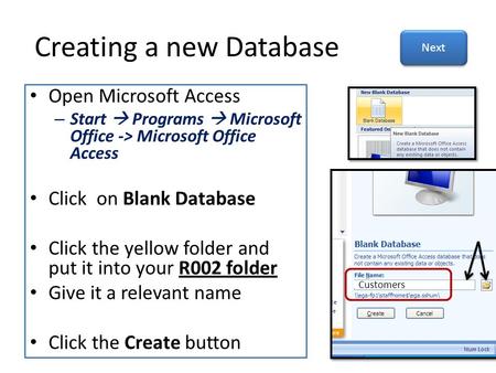 Creating a new Database Open Microsoft Access – Start  Programs  Microsoft Office -> Microsoft Office Access Click on Blank Database Click the yellow.