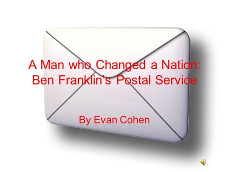 A Man who Changed a Nation: Ben Franklin’s Postal Service By Evan Cohen.