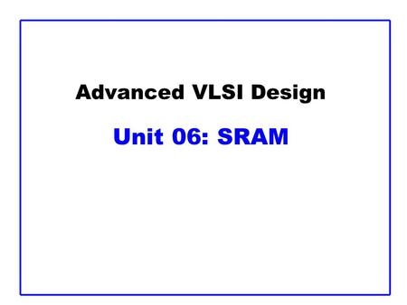 Advanced VLSI Design Unit 06: SRAM