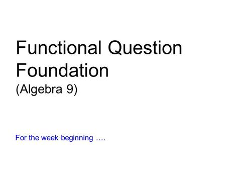 Functional Question Foundation (Algebra 9) For the week beginning ….