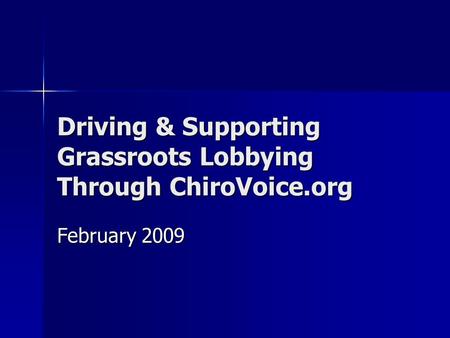 Driving & Supporting Grassroots Lobbying Through ChiroVoice.org February 2009.