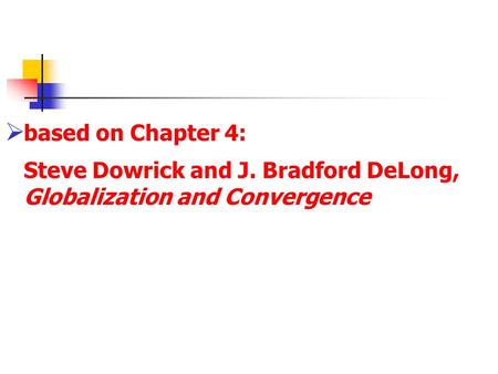  based on Chapter 4: Steve Dowrick and J. Bradford DeLong, Globalization and Convergence.