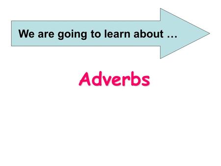 Adverbs We are going to learn about …. What is an adverb? An adverb usually tells us how a verb takes place. “Be quiet,” said Kate.  “Be quiet,” said.