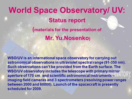 World Space Observatory/ UV: Status report ( materials for the presentation of Mr. Yu.Nosenko ) Mr. Yu.Nosenko ) WSO/UV is an international space observatory.