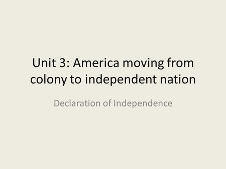 Unit 3: America moving from colony to independent nation Declaration of Independence.