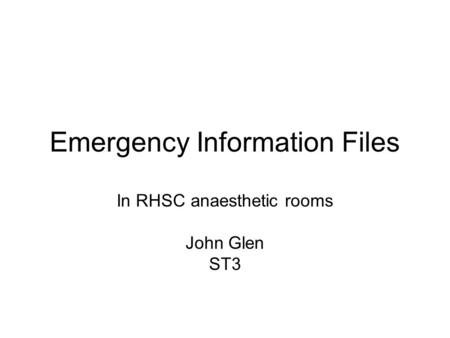 Emergency Information Files In RHSC anaesthetic rooms John Glen ST3.