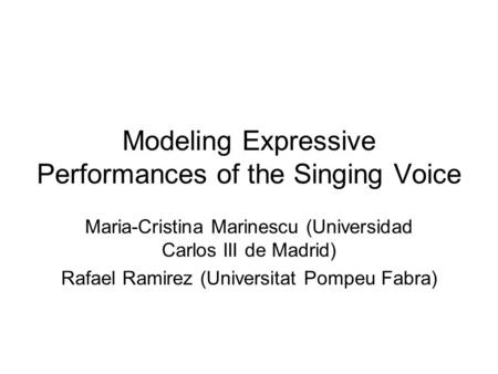 Modeling Expressive Performances of the Singing Voice Maria-Cristina Marinescu (Universidad Carlos III de Madrid) Rafael Ramirez (Universitat Pompeu Fabra)