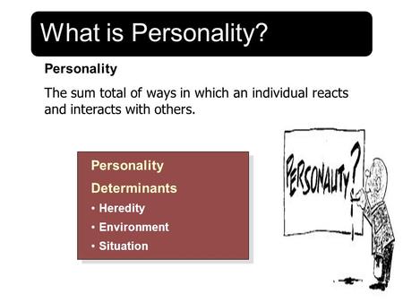 What is Personality? Personality The sum total of ways in which an individual reacts and interacts with others. Personality Determinants Heredity Environment.