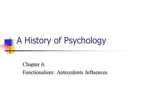 A History of Psychology Chapter 6: Functionalism: Antecedents Influences.