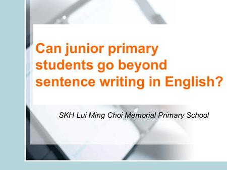 Can junior primary students go beyond sentence writing in English? SKH Lui Ming Choi Memorial Primary School.