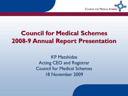 Council for Medical Schemes 2008-9 Annual Report Presentation KP Matshidze Acting CEO and Registrar Council for Medical Schemes 18 November 2009.