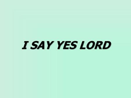 I SAY YES LORD. Cantor: To the God who cannot die: I say “Yes,” my Lord. All: I say “Yes,” my Lord. Cantor: To the One who hears me cry: I say “Yes,”