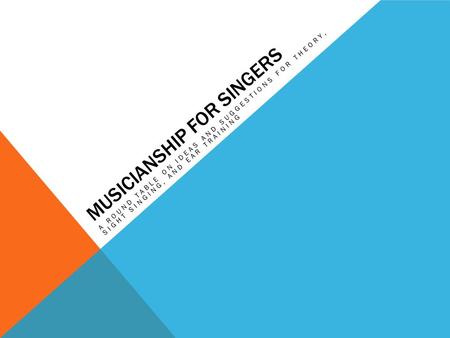 MUSICIANSHIP FOR SINGERS A ROUND TABLE ON IDEAS AND SUGGESTIONS FOR THEORY, SIGHT SINGING, AND EAR TRAINING.