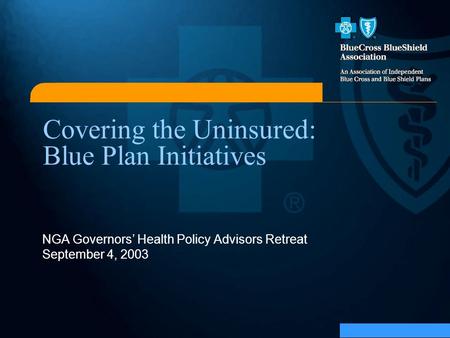 Covering the Uninsured: Blue Plan Initiatives NGA Governors’ Health Policy Advisors Retreat September 4, 2003.