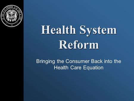 Health System Reform Bringing the Consumer Back into the Health Care Equation.