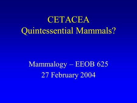 CETACEA Quintessential Mammals? Mammalogy – EEOB 625 27 February 2004.