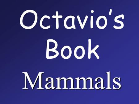 Mammals Octavio’s Book Mammals. Mammals are the only animals to feed their babies with m ilk.