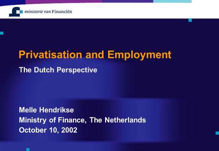 Privatisation and Employment The Dutch Perspective Melle Hendrikse Ministry of Finance, The Netherlands October 10, 2002.