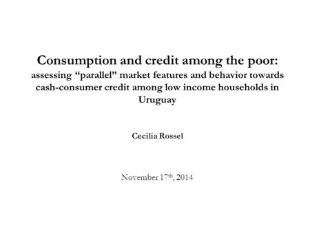 Consumption and credit among the poor: assessing “parallel” market features and behavior towards cash-consumer credit among low income households in Uruguay.