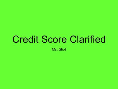 Credit Score Clarified Ms. Gliot. Simulation 1.Pick up a 6-Sided Die. 2.Roll the Die and Record Your Answer for Each Situation. 3.Use the Die Rolls.