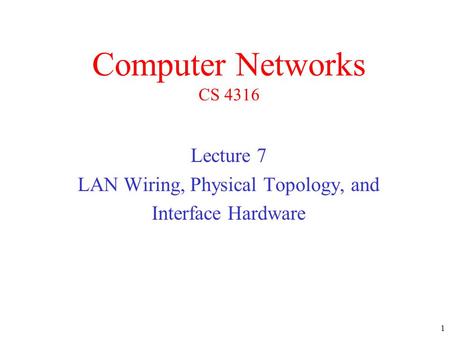 1 Lecture 7 LAN Wiring, Physical Topology, and Interface Hardware Computer Networks CS 4316.