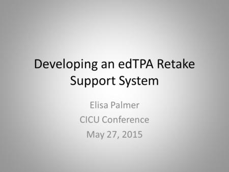 Developing an edTPA Retake Support System Elisa Palmer CICU Conference May 27, 2015.