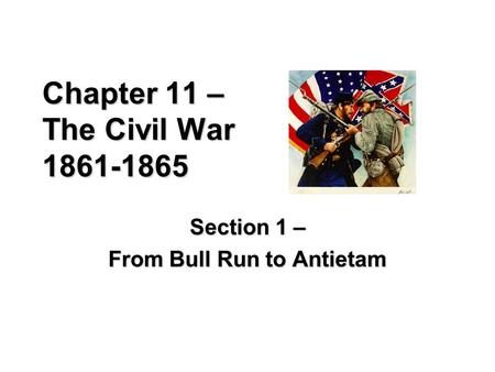 Chapter 11 – The Civil War 1861-1865 Section 1 – From Bull Run to Antietam.