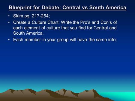 Blueprint for Debate: Central vs South America Skim pg. 217-254; Create a Culture Chart: Write the Pro’s and Con’s of each element of culture that you.