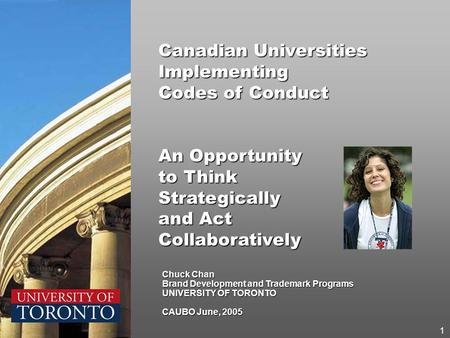 Chuck Chan Brand Development and Trademark Programs UNIVERSITY OF TORONTO CAUBO June, 2005 Canadian Universities Implementing Codes of Conduct An Opportunity.