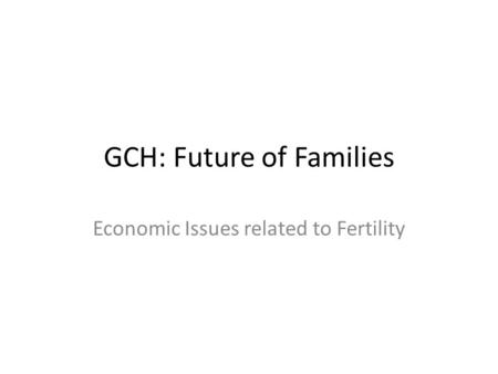 GCH: Future of Families Economic Issues related to Fertility.