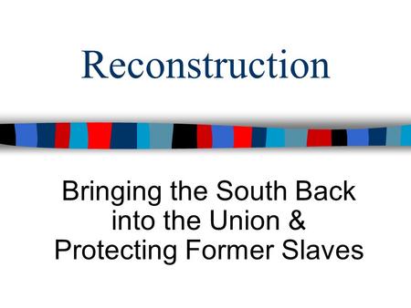 Reconstruction Bringing the South Back into the Union & Protecting Former Slaves.