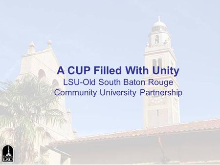 A CUP Filled With Unity LSU-Old South Baton Rouge Community University Partnership.