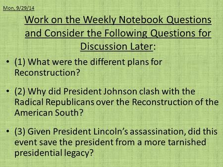 Work on the Weekly Notebook Questions and Consider the Following Questions for Discussion Later: Mon, 9/29/14 (1) What were the different plans for Reconstruction?