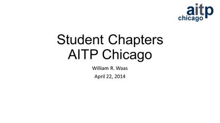 Student Chapters AITP Chicago William R. Waas April 22, 2014.