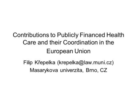 Contributions to Publicly Financed Health Care and their Coordination in the European Union Filip Křepelka Masarykova univerzita,